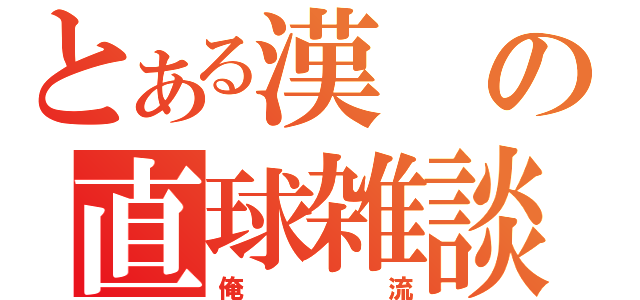 とある漢の直球雑談（俺流）