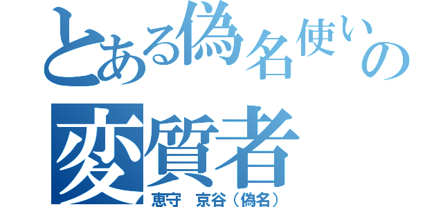 とある偽名使いの変質者（恵守 京谷（偽名））