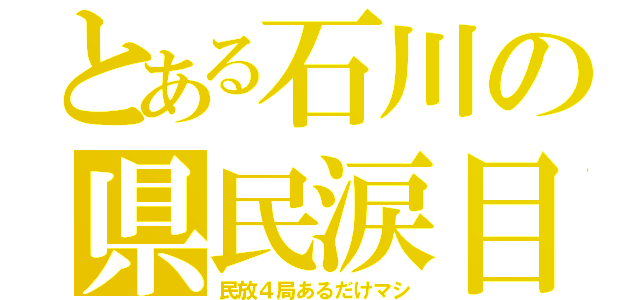 とある石川の県民涙目（民放４局あるだけマシ）