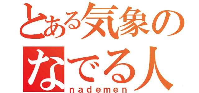 とある気象のなでる人（ｎａｄｅｍｅｎ）