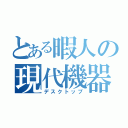 とある暇人の現代機器（デスクトップ）