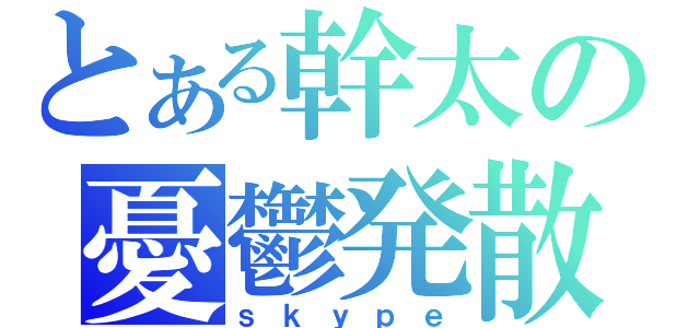 とある幹太の憂鬱発散（ｓｋｙｐｅ）