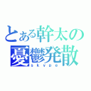 とある幹太の憂鬱発散（ｓｋｙｐｅ）