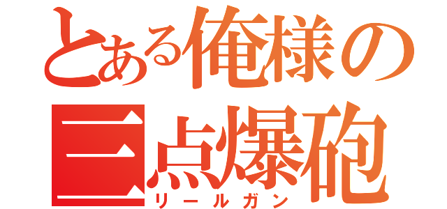 とある俺様の三点爆砲（リールガン）