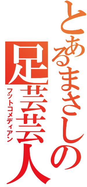 とあるまさしの足芸芸人（フットコメディアン）