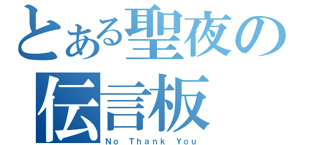 とある聖夜の伝言板（Ｎｏ Ｔｈａｎｋ Ｙｏｕ）