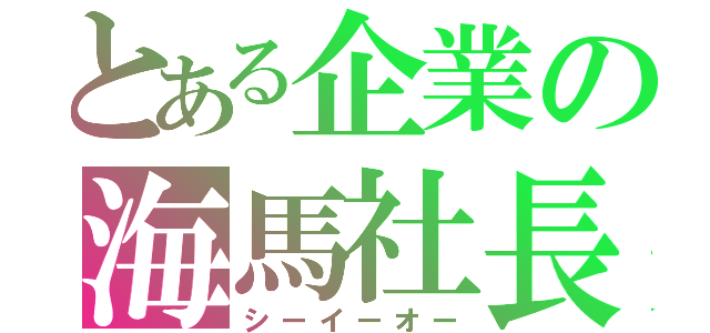 とある企業の海馬社長（シーイーオー）