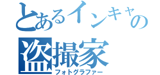 とあるインキャの盗撮家（フォトグラファー）