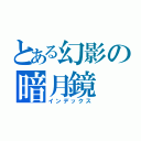 とある幻影の暗月鏡（インデックス）