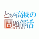 とある高校の問題部活（社会活動部）