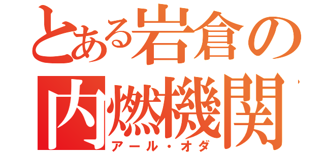 とある岩倉の内燃機関（アール・オダ）