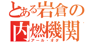 とある岩倉の内燃機関（アール・オダ）