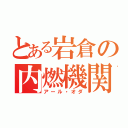 とある岩倉の内燃機関（アール・オダ）