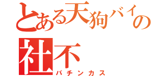 とある天狗バイターの社不（パチンカス）