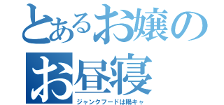 とあるお嬢のお昼寝（ジャンクフードは陽キャ）