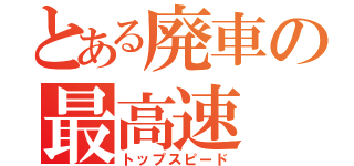 とある廃車の最高速（トップスピード）