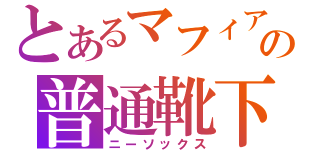 とあるマフィアの普通靴下（ニーソックス）