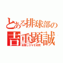 とある排球部の吉重顕誠（吉重ＬＯＶＥ幼児）