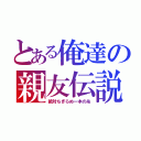 とある俺達の親友伝説（絶対ちぎらぬ一本の糸）