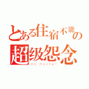 とある住宿不能の超级怨念（ｎｏ ｈｏｓｔｅｌ）