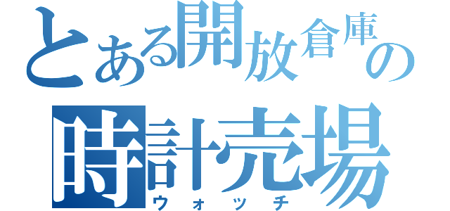 とある開放倉庫の時計売場（ウォッチ）