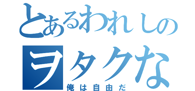 とあるわれしのヲタクな日常（俺は自由だ）