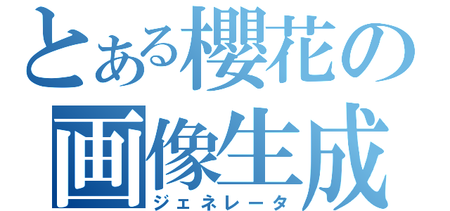 とある櫻花の画像生成Ⅱ（ジェネレータ）