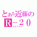 とある近藤のＲ－２０（エロマスター）