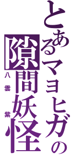 とあるマヨヒガの隙間妖怪（八雲 紫）