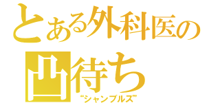 とある外科医の凸待ち（“シャンブルズ”）