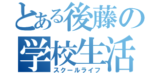 とある後藤の学校生活（スクールライフ）