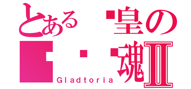 とある剑皇の剑斩敌魂Ⅱ（Ｇｌａｄｔｏｒｉａ）