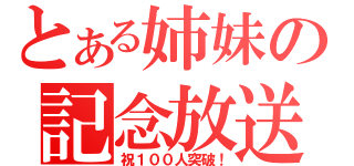 とある姉妹の記念放送（祝１００人突破！）