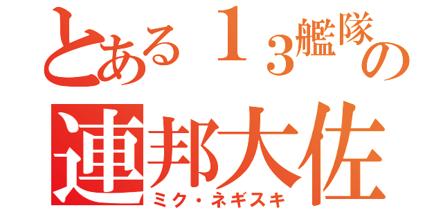 とある１３艦隊の連邦大佐（ミク・ネギスキ）