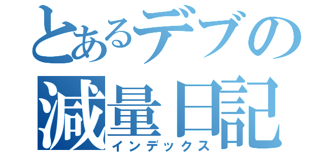 とあるデブの減量日記（インデックス）