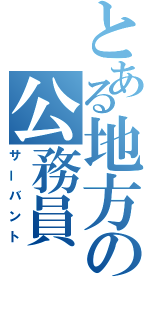 とある地方の公務員（サーバント）