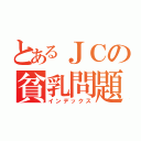 とあるＪＣの貧乳問題（インデックス）