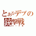 とあるデブの銃撃戦（コータ君）