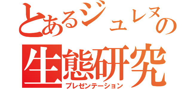 とあるジュレヌクの生態研究（プレゼンテーション）