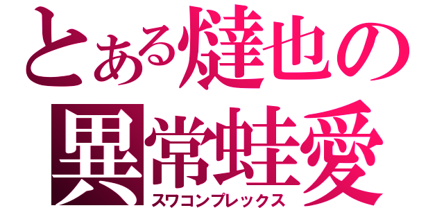 とある燵也の異常蛙愛（スワコンプレックス）