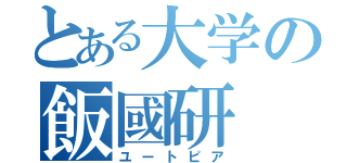 とある大学の飯國研（ユートピア）