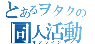 とあるヲタクの同人活動（オフライン）