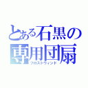 とある石黒の専用団扇（フロストウィンド）