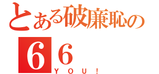 とある破廉恥の６６（ＹＯＵ！）