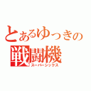 とあるゆっきの戦闘機（スーパーシックス）