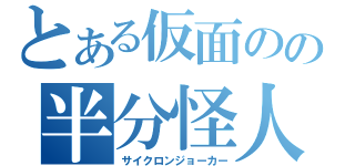 とある仮面のの半分怪人（サイクロンジョーカー）