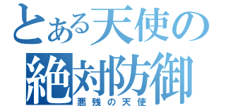 とある天使の絶対防御（悪残の天使）