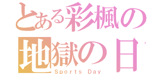 とある彩楓の地獄の日（Ｓｐｏｒｔｓ Ｄａｙ）