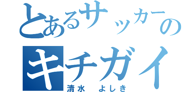 とあるサッカー部のキチガイ２号（清水 よしき）