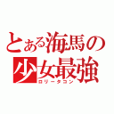 とある海馬の少女最強（ロリータコン）